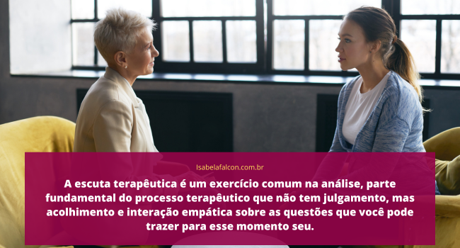 A escuta terapêutica é um exercício comum na análise, parte fundamental do processo terapêutico que não tem julgamento, mas acolhimento e interação empática sobre as questões que você pode trazer na sessão de terapia com Isabela Falcon