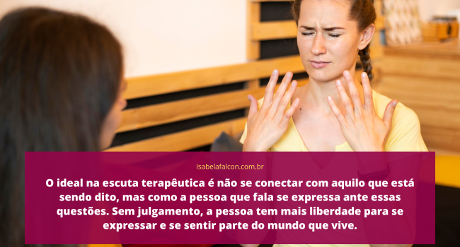 O ideal na escuta terapêutica é não se conectar com aquilo que está sendo dito, mas como a pessoa que fala se expressa ante essas questões. Sem julgamento, a pessoa tem mais liberdade com Isabela Falcon como terapeuta e consteladora.